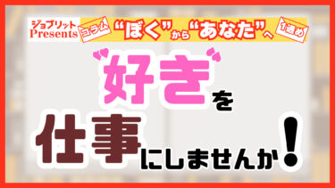 転職を考えている皆さん。「好きなこと」を仕事にしませんか!?