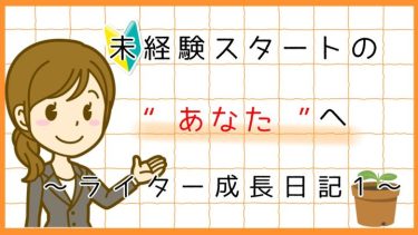 未経験スタートの“あなた”へ～ライター成長日記1～
