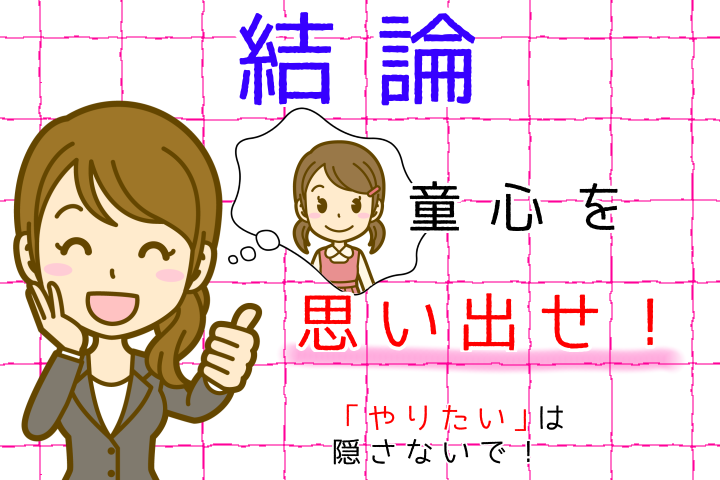 結論。童心を思い出せ。「やりたい」は隠さないで。