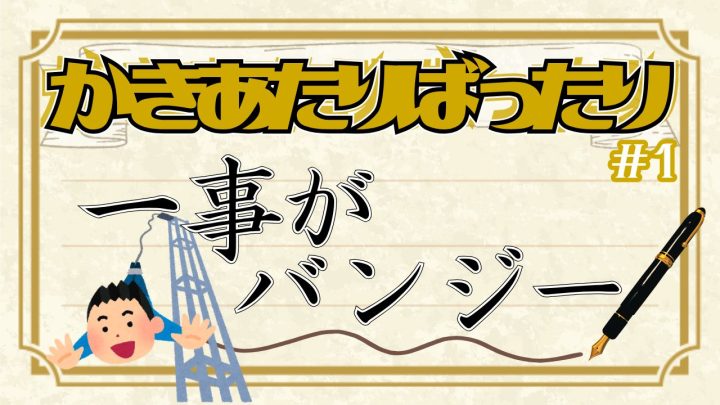 新コラム「かきあたりばったり」1回め。一時がバンジー。