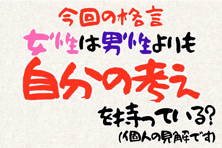 女性は男性よりも自分の考えを持っている？（あくまで個人の見解です）