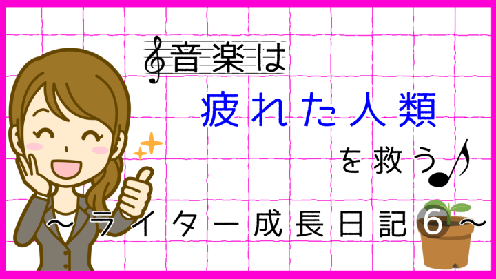 音楽は疲れた人類を救う。ライター成長日記6。