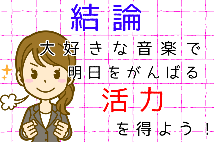 結論。大好きな音楽で明日をがんばる活力を得よう。