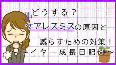 どうする？ケアレスミスの原因と減らすための対策を解説！～ライター成長日記8～