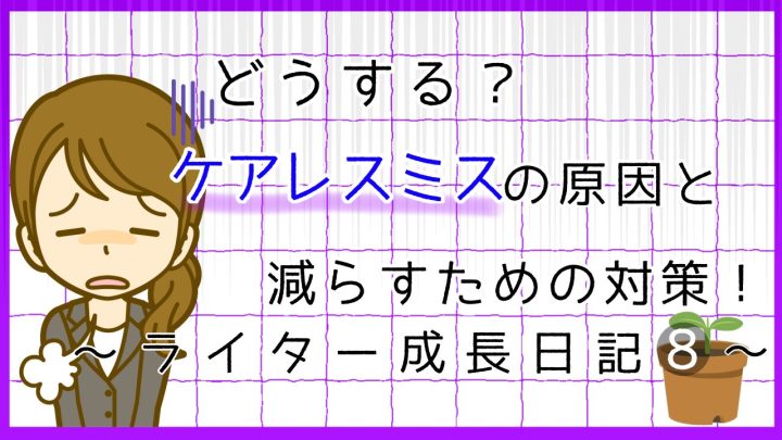 どうする。ケアレスミスの原因と減らすための対策について解説。ライター成長日記8。