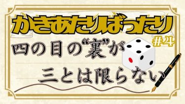 かきあたりばったり第4話。「四の目の裏が三とは限らない」