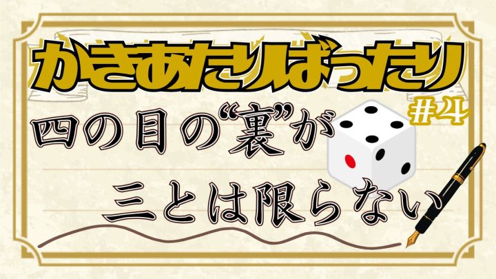 かきあたりばったり第4話。「四の目の裏が三とは限らない」