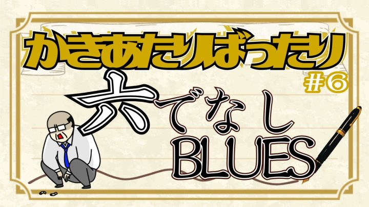 かきあたりばったり第6話。「六でなしBLUES」。