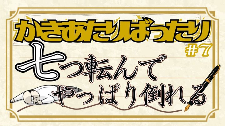 かきあたりばったり第7話。「七つ転んでやっぱり倒れる」。
