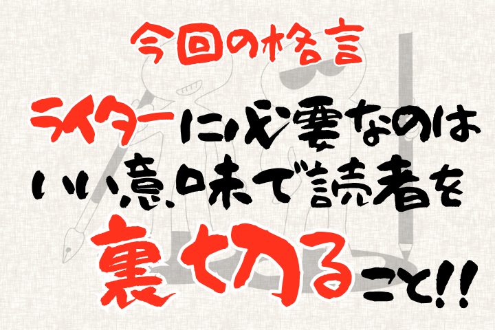 ライターに必要なのは、いい意味で読者を裏切ること！