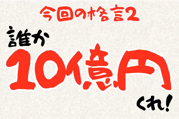 今日の格言2。誰か10億円、くれ！