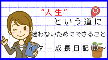 “人生”という道に迷わないためにできること～ライター成長日記10～