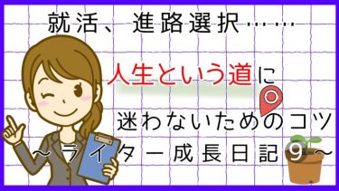 就活、進路選択……人生という道に迷わないためのコツとは？～ライター成長日記9～