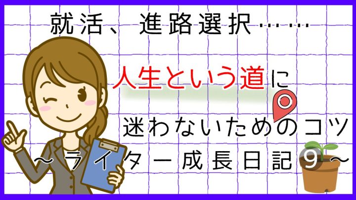 就活、進路選択。人生という道に迷わないためのコツ。ライター成長日記9。