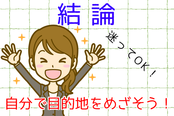 結論。迷ってもOK。自分で目的地をめざそう。