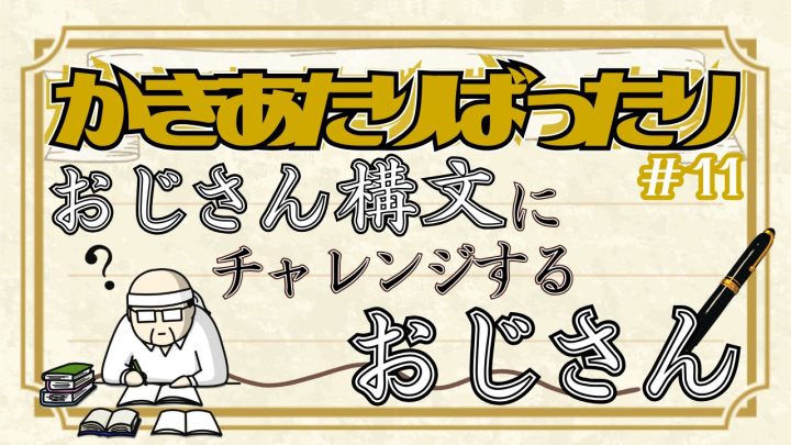 かきあたりばったり・第11話。「おじさん構文にチャレンジするおじさん」