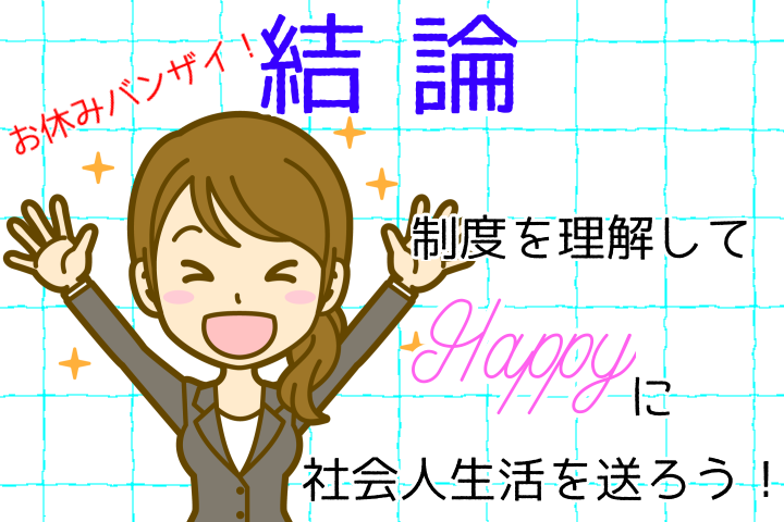 結論。制度を理解してHappyに社会人生活を送ろう。お休みバンザイ。