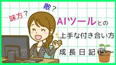 味方？敵？AIツールとの上手な付き合い方。ライター成長日記15。