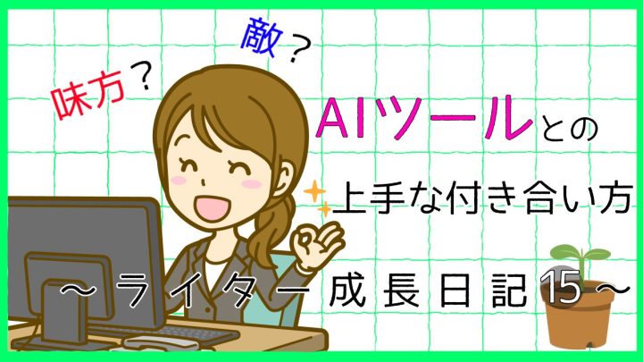 味方？敵？AIツールとの上手な付き合い方。ライター成長日記15。