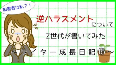 Z世代が書いてみた！逆ハラスメントの脅威！～ライター成長日記16～