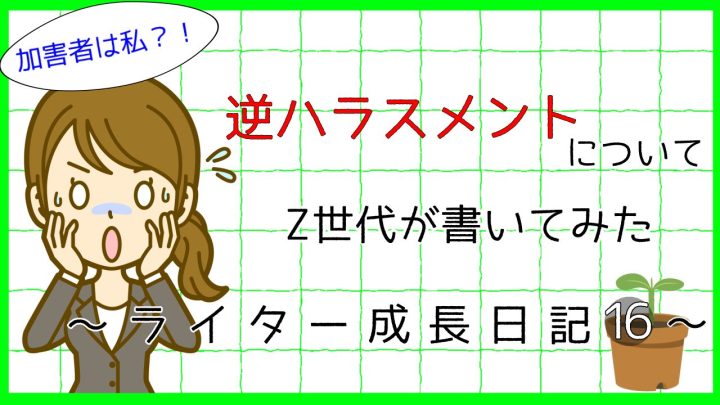 加害者は私。逆ハラスメントについてZ世代が書いてみた。ライター成長日記16。