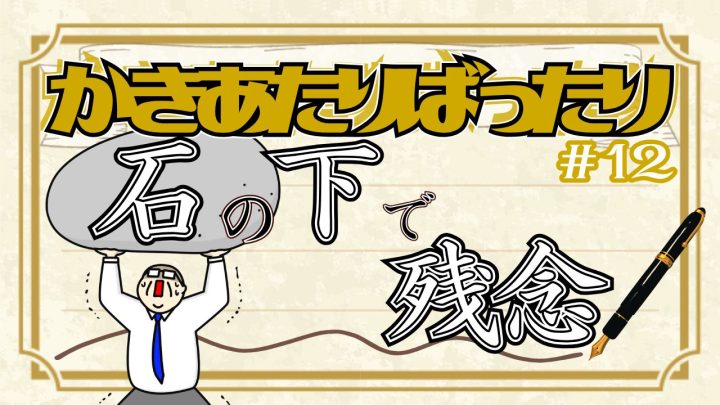 「かきあたりばったり」第12話。「石の下で残念」