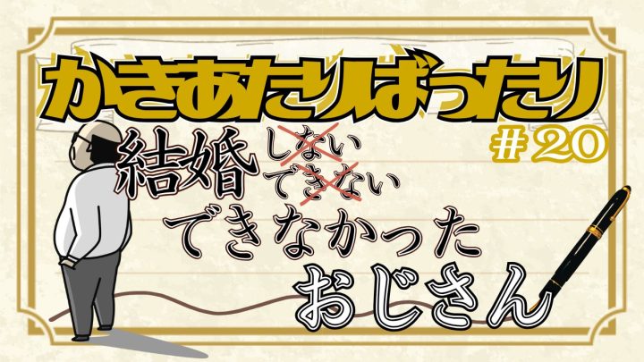 かきあたりばったり第20話。「結婚できなかったおじさん」