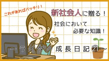 これがあればバッチリ。新社会人に贈る。社会において必要な知識。ライター成長日記21。