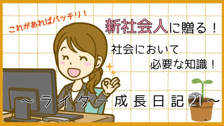 これがあればバッチリ。新社会人に贈る。社会において必要な知識。ライター成長日記21。