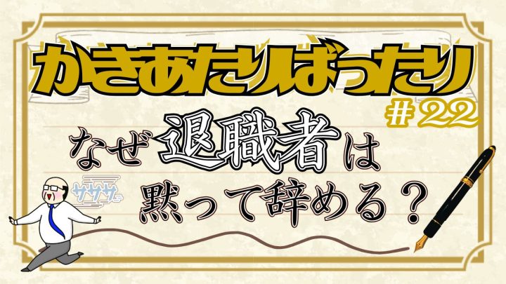 かきあたりばったり第22話。「なぜ退職者は黙って辞める?」