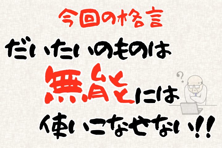 今回の格言。「だいたいのものは無能には使いこなせない！」