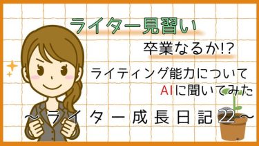 ライター見習い卒業なるか!?ライティング能力についてAIに聞いてみた!~ライター成長日記22~