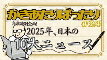 かきあたりばったり第24話「年末特別企画！2025年、日本の10大ニュース！」