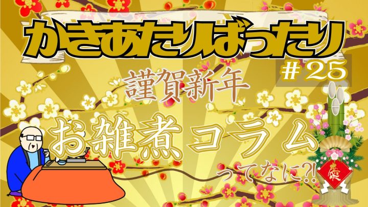 かきあたりばったり第25回「謹賀新年！お雑煮コラム！」