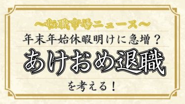 ～転職市場ニュース～年末年始休暇明けに急増？「あけおめ退職」を考える！