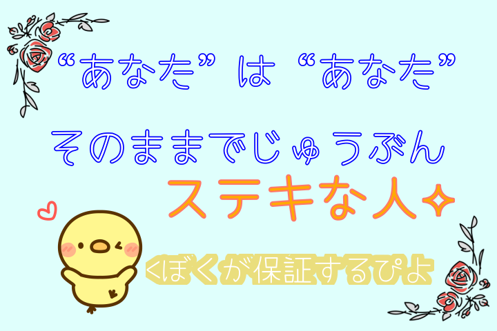 “あなた”は“あなた”のままでじゅうぶんステキな人。ぼくが保証するぴよ。