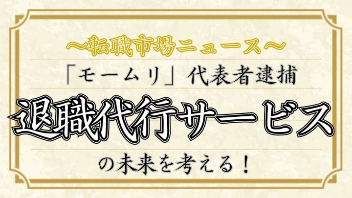 「モームリ」代表逮捕。退職代行サービスの未来を考える！