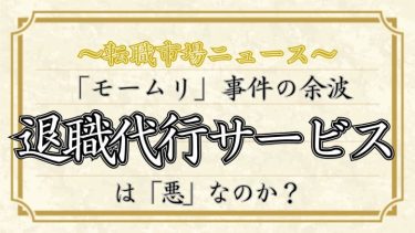 「モームリ」事件の余波。退職代行サービスは「悪」なのか？