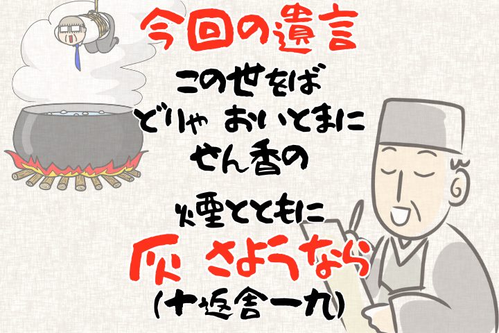 今回の遺言「この世をば どりゃおいとまに せん香の 煙とともに 灰さようなら」。